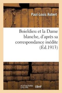 portada Boieldieu Et La Dame Blanche, d'Après Sa Correspondance Inédite (en Francés)