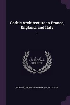 portada Gothic Architecture in France, England, and Italy: 1 (in English)