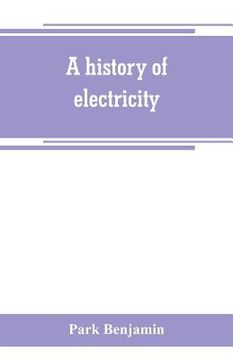 portada A history of electricity (the intellectual rise in electricity) from antiquity to the days of Benjamin Franklin (en Inglés)