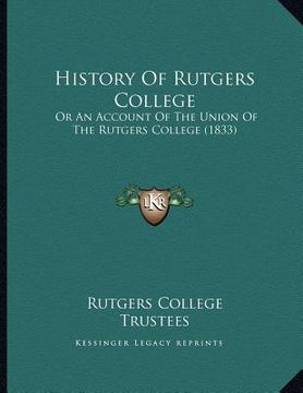 portada history of rutgers college: or an account of the union of the rutgers college (1833) (en Inglés)