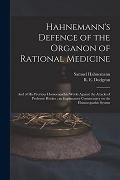 portada Hahnemann's Defence of the Organon of Rational Medicine: And of his Previous Homoeopathic Works Against the Attacks of Professor Hecker; An Explanatory Commentary on the Homoeopathic System (in English)