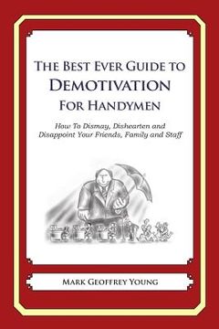 portada The Best Ever Guide to Demotivation for Handymen: How To Dismay, Dishearten and Disappoint Your Friends, Family and Staff (en Inglés)