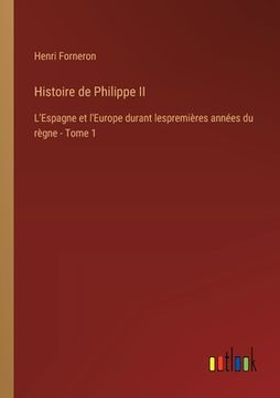 portada Histoire de Philippe II: L'Espagne et l'Europe durant lespremières années du règne - Tome 1 (en Francés)