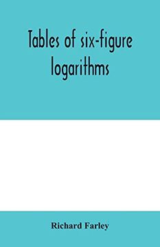 portada Tables of Six-Figure Logarithms; Containing the Logarithms of Numbers From 1 to 10,000, of Sines and Tangents for Every Minute of the Quadrant, and of. Every six Second of the First two Degrees. 