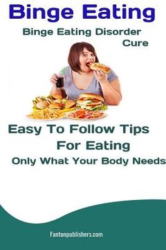 portada Binge Eating: Binge Eating Disorder Cure: Easy To Follow Tips For Eating Only What Your Body Needs (en Inglés)