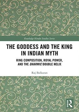 portada The Goddess and the King in Indian Myth: Ring Composition, Royal Power and the Dharmic Double Helix (Routledge Hindu Studies Series) (en Inglés)