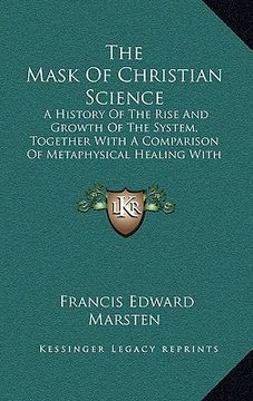 portada the mask of christian science: a history of the rise and growth of the system, together with a comparison of metaphysical healing with matters scient (en Inglés)
