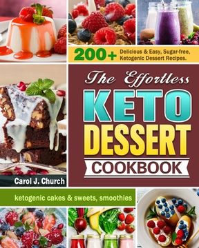 portada The Effortless Keto Dessert Cookbook: 200+ Delicious & Easy, Sugar-free, Ketogenic Dessert Recipes. (ketogenic cakes & sweets, smoothies) (in English)