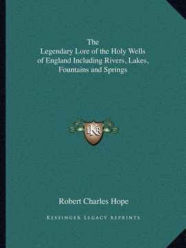 portada the legendary lore of the holy wells of england including rivers, lakes, fountains and springs (en Inglés)