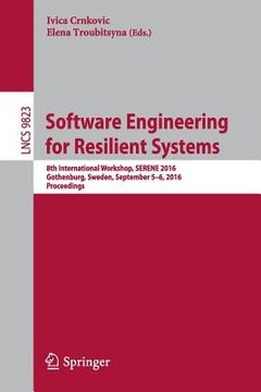 portada Software Engineering for Resilient Systems: 8th International Workshop, Serene 2016, Gothenburg, Sweden, September 5-6, 2016, Proceedings (in English)