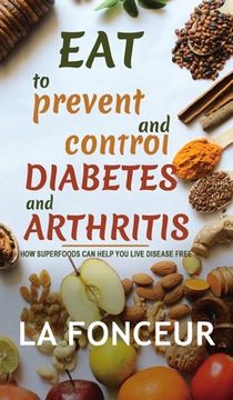 portada Eat to Prevent and Control Diabetes and Arthritis (Full Color print): How Superfoods Can Help You Live Disease Free (in English)