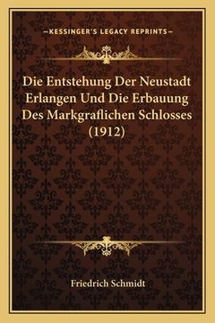 portada Die Entstehung Der Neustadt Erlangen Und Die Erbauung Des Markgraflichen Schlosses (1912) (en Alemán)