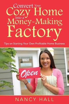 portada Convert Your Cozy Home Into a Money-Making Factory: Tips on Starting Your Own Profitable Home Business (en Inglés)