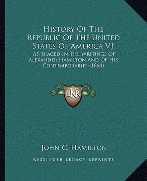 portada history of the republic of the united states of america v1: as traced in the writings of alexander hamilton and of his contemporaries (1864) (en Inglés)