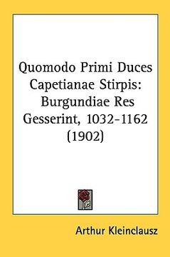 portada quomodo primi duces capetianae stirpis: burgundiae res gesserint, 1032-1162 (1902) (in English)
