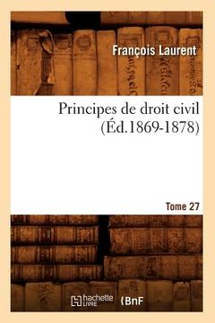portada Principes de Droit Civil. Tome 27 (Éd.1869-1878) (en Francés)