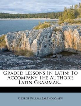 portada Graded Lessons in Latin: To Accompany the Author's Latin Grammar... (in Latin)