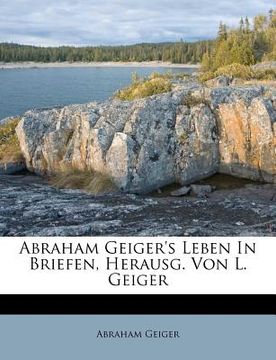 portada Abraham Geiger's Leben in Briefen, Herausg. Von L. Geiger (in German)