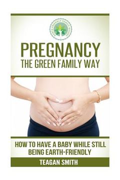 portada Pregnancy the Green Family Way: How to Have a Baby While Still Being Earth-Friendly (en Inglés)