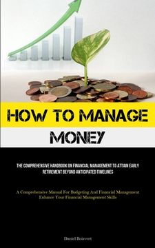 portada How To Manage Money: The Comprehensive Handbook On Financial Management To Attain Early Retirement Beyond Anticipated Timelines (A Comprehe (en Inglés)