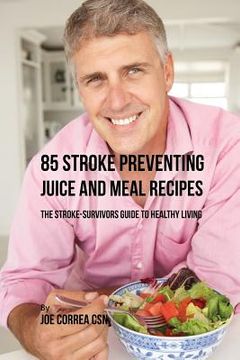 portada 85 Stroke Preventing Juice and Meal Recipes: The Stroke-Survivors Guide to Healthy Living (en Inglés)