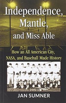 portada Independence, Mantle and Miss Able: How an All American City, NASA and Baseball Made History