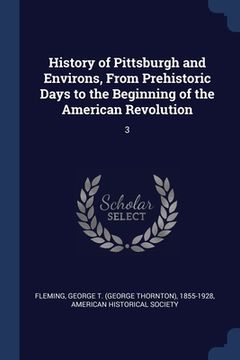 portada History of Pittsburgh and Environs, From Prehistoric Days to the Beginning of the American Revolution: 3 (en Inglés)