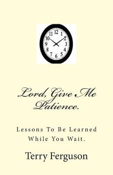 portada Lord, Give Me Patience.: Lessons To Be Learned While You Wait. (en Inglés)
