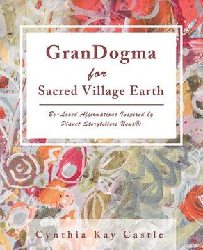 portada Grandogma for Sacred Village Earth: Be-Loved Affirmations Inspired by Planet Storytellers News(R) (en Inglés)