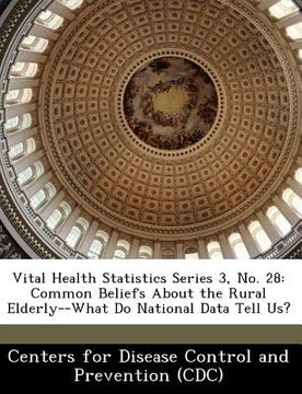 portada vital health statistics series 3, no. 28: common beliefs about the rural elderly--what do national data tell us? (en Inglés)