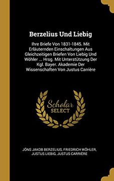 portada Berzelius Und Liebig: Ihre Briefe Von 1831-1845. Mit Erläuternden Einschaltungen Aus Gleichzeitigen Briefen Von Liebig Und Wöhler ... Hrsg. Mit ... Von Justus Carrière 