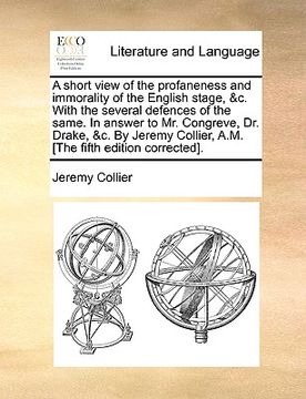 portada a short view of the profaneness and immorality of the english stage, &c. with the several defences of the same. in answer to mr. congreve, dr. drake (en Inglés)