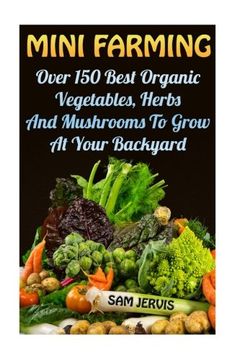 portada Mini Farming: Over 150 Best Organic Vegetables, Herbs And Mushrooms To Grow At Y