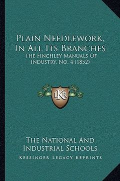 portada plain needlework, in all its branches: the finchley manuals of industry, no. 4 (1852) (en Inglés)