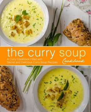 portada The Curry Soup Cookbook: A Curry Cookbook Filled with Secret and Delicious Curry Soup Recipes (2nd Edition) (en Inglés)