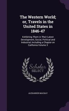 portada The Western World; or, Travels in the United States in 1846-47: Exhibiting Them in Their Latest Development, Social, Political and Industrial; Includi