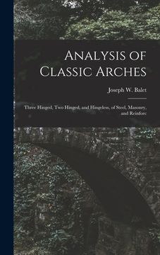 portada Analysis of Classic Arches: Three Hinged, Two Hinged, and Hingeless, of Steel, Masonry, and Reinforc (in English)