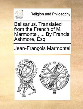 portada belisarius. translated from the french of m. marmontel, ... by francis ashmore, esq. (en Inglés)