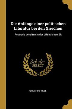 portada Die Anfänge einer politischen Literatur bei den Griechen: Festrede gehalten in der offentlichen Sit (in German)