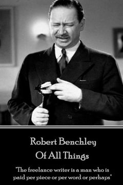 portada Robert Benchley - of all Things: "The Freelance Writer is a man who is Paid per Piece or per Word or Perhaps" (en Inglés)
