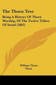 portada the thorn tree: being a history of thorn worship, of the twelve tribes of israel (1863)