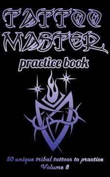 portada Tattoo Master Practice Book - 50 Unique Tribal Tattoos to Practice: 5 X 8(12.7 X 20.32 CM) Size Page with 3 Dots Per Inch to Practice with Real Hand-D (en Inglés)