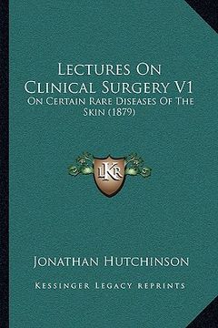 portada lectures on clinical surgery v1: on certain rare diseases of the skin (1879) (en Inglés)