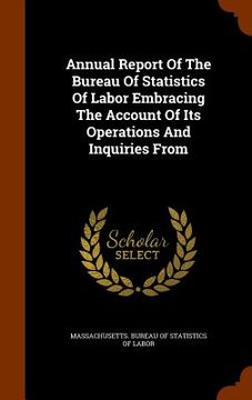 portada Annual Report Of The Bureau Of Statistics Of Labor Embracing The Account Of Its Operations And Inquiries From (in English)