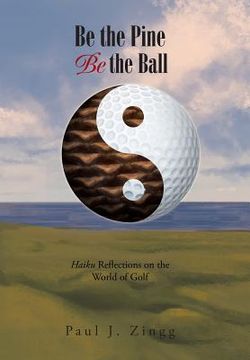portada Be the Pine, Be the Ball: Haiku Reflections on the World of Golf (en Inglés)