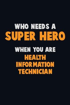 portada Who Need A SUPER HERO, When You Are Health Information Technician: 6X9 Career Pride 120 pages Writing Notebooks (in English)