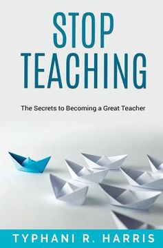 portada Stop Teaching: The Secrets to Becoming a Great Teacher (en Inglés)