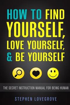 portada How to Find Yourself, Love Yourself, & Be Yourself: The Secret Instruction Manual for Being Human (en Inglés)