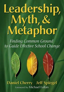 portada Leadership, Myth, & Metaphor: Finding Common Ground to Guide Effective School Change (en Inglés)