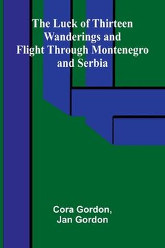 portada The Luck of Thirteen: Wanderings and Flight through Montenegro and Serbia (en Inglés)